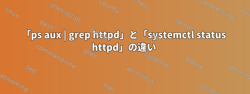 「ps aux | grep httpd」と「systemctl status httpd」の違い