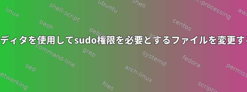 エディタを使用してsudo権限を必要とするファイルを変更する