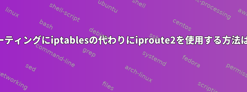 ルーティングにiptablesの代わりにiproute2を使用する方法は？