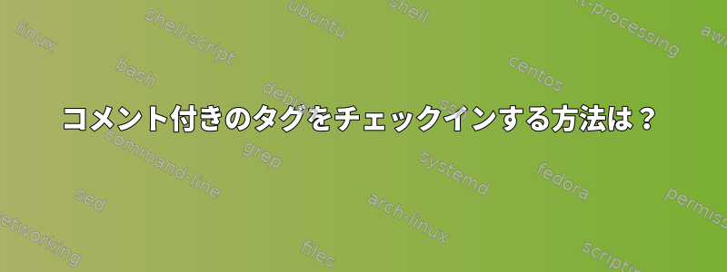 コメント付きのタグをチェックインする方法は？