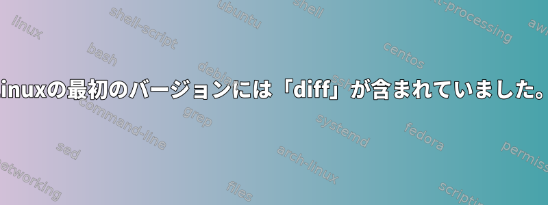 Linuxの最初のバージョンには「diff」が含まれていました。