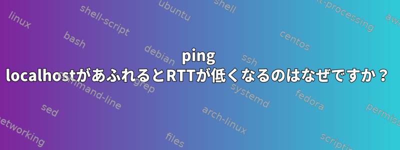 ping localhostがあふれるとRTTが低くなるのはなぜですか？