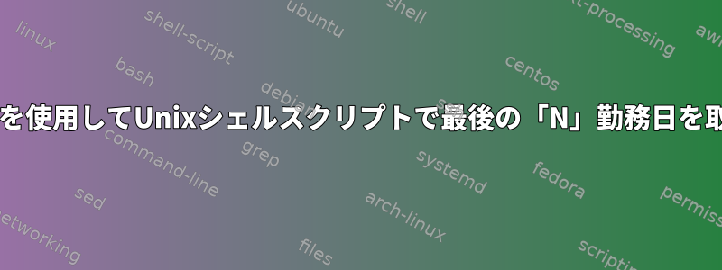 「for」ループを使用してUnixシェルスクリプトで最後の「N」勤務日を取得するには？