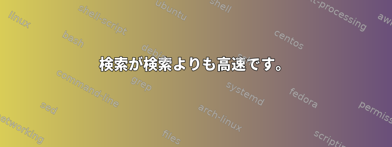 検索が検索よりも高速です。