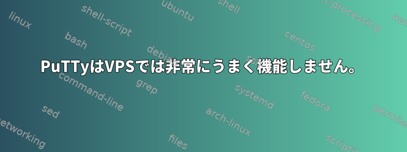 PuTTyはVPSでは非常にうまく機能しません。