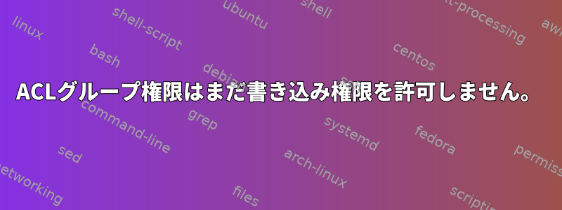 ACLグループ権限はまだ書き込み権限を許可しません。