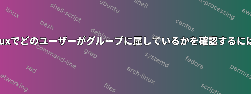 Linuxでどのユーザーがグループに属しているかを確認するには？