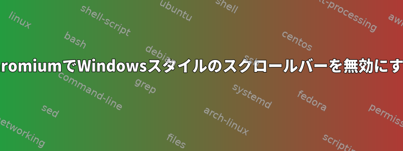 ChromiumでWindowsスタイルのスクロールバーを無効にする