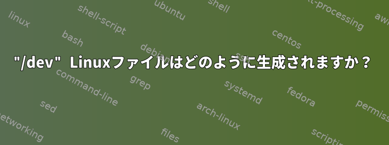 "/dev" Linuxファイルはどのように生成されますか？