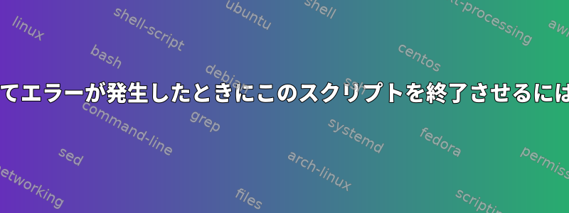 forループの結果に基づいてエラーが発生したときにこのスクリプトを終了させるにはどうすればよいですか？