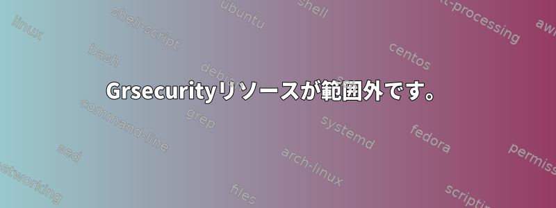 Grsecurityリソースが範囲外です。