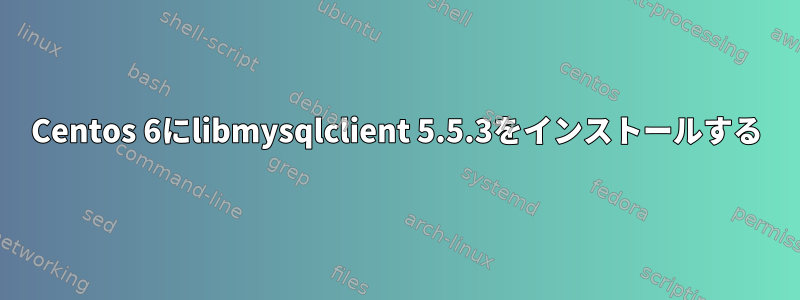 Centos 6にlibmysqlclient 5.5.3をインストールする