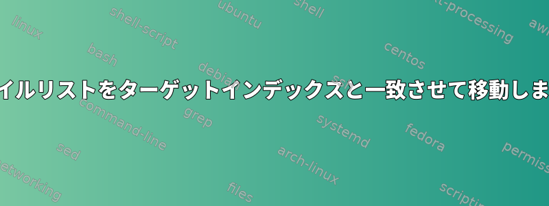 ファイルリストをターゲットインデックスと一致させて移動します。