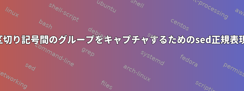 区切り記号間のグループをキャプチャするためのsed正規表現