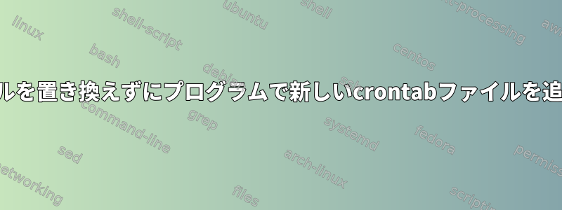 古いファイルを置き換えずにプログラムで新しいcrontabファイルを追加する方法