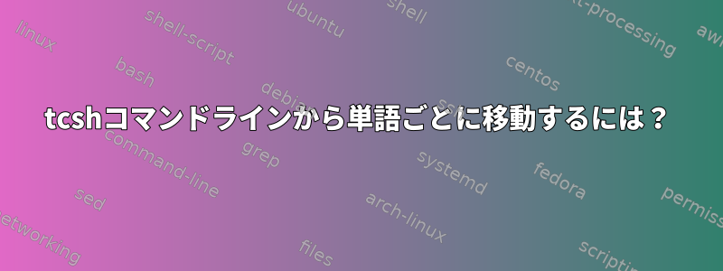 tcshコマンドラインから単語ごとに移動するには？