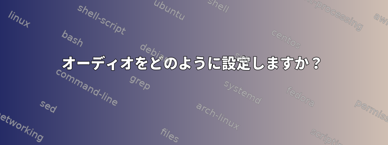 オーディオをどのように設定しますか？