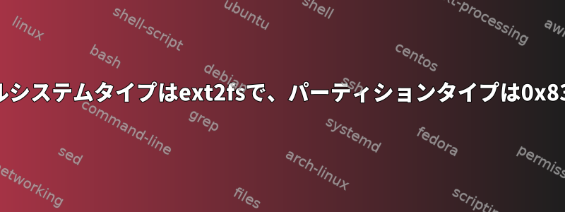 ファイルシステムタイプはext2fsで、パーティションタイプは0x83です。