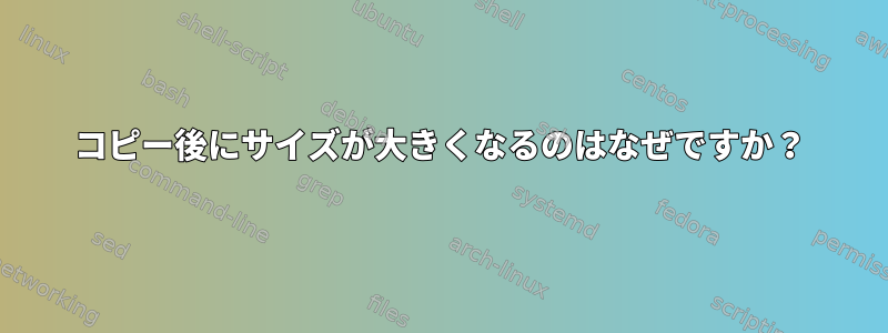 コピー後にサイズが大きくなるのはなぜですか？