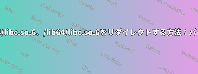 リンカ共有ライブラリのデフォルトパス/lib64/libc.so.6、/lib64/libc.so.6をリダイレクトする方法：バージョン「GLIBC_2.14」が見つかりません。