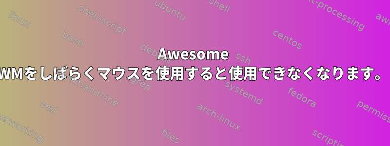 Awesome WMをしばらくマウスを使用すると使用できなくなります。