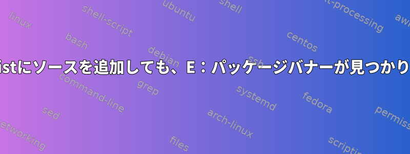 source.listにソースを追加しても、E：パッケージバナーが見つかりません。