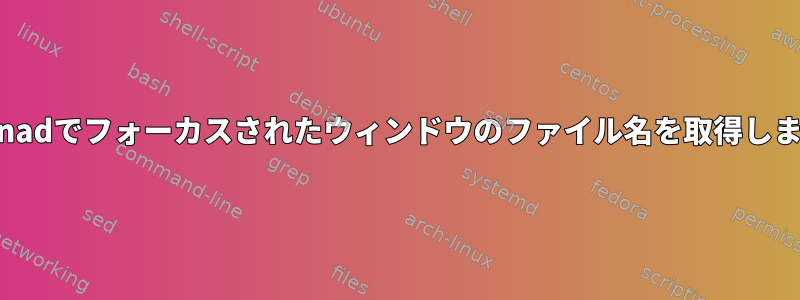 xmonadでフォーカスされたウィンドウのファイル名を取得します。