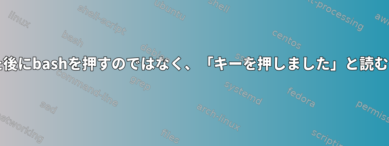 ENTERを押した後にbashを押すのではなく、「キーを押しました」と読むようにする方法