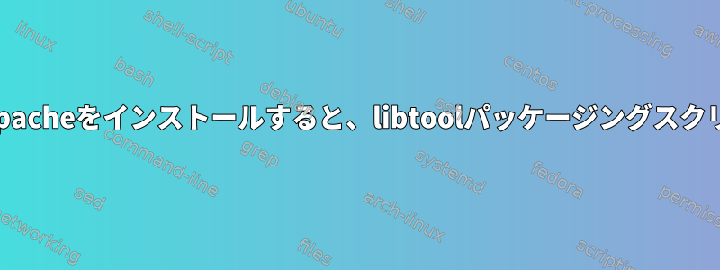 makeを使用してApacheをインストールすると、libtoolパッケージングスクリプトは無効です。