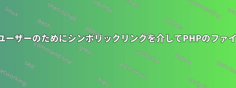 通常、権限のないユーザーのためにシンボリックリンクを介してPHPのファイルにアクセスする