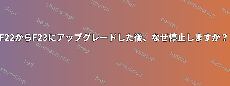 F22からF23にアップグレードした後、なぜ停止しますか？