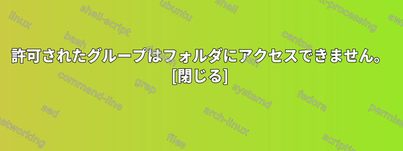 許可されたグループはフォルダにアクセスできません。 [閉じる]