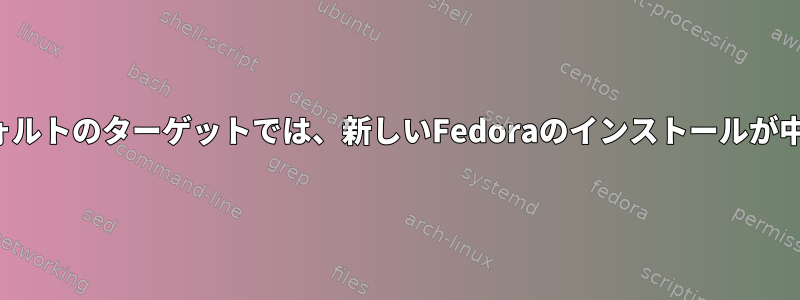 Initrdのデフォルトのターゲットでは、新しいFedoraのインストールが中断されます。