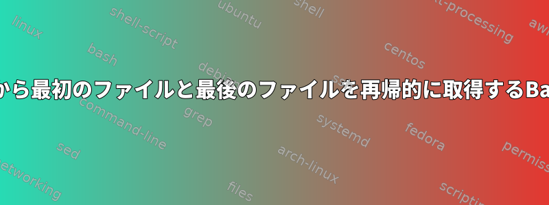 各フォルダから最初のファイルと最後のファイルを再帰的に取得するBashコマンド