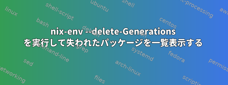 nix-env --delete-Generations を実行して失われたパッケージを一覧表示する