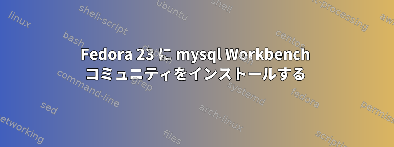 Fedora 23 に mysql Workbench コミュニティをインストールする