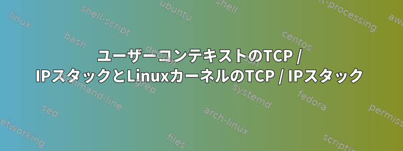 ユーザーコンテキストのTCP / IPスタックとLinuxカーネルのTCP / IPスタック