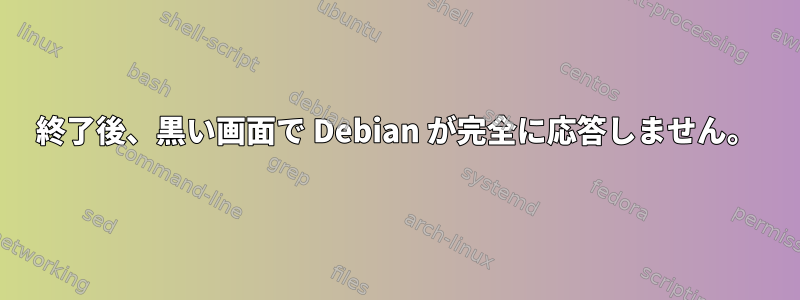 終了後、黒い画面で Debian が完全に応答しません。