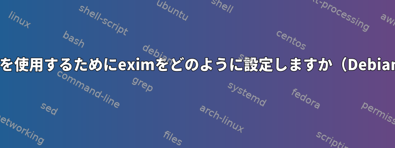 私のISPのSMTPサーバーを使用するためにeximをどのように設定しますか（Debianではなくシステム上で）