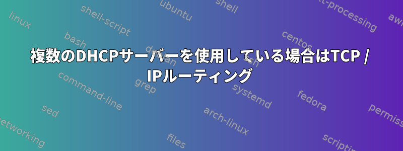 複数のDHCPサーバーを使用している場合はTCP / IPルーティング