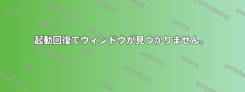 起動回復でウィンドウが見つかりません。