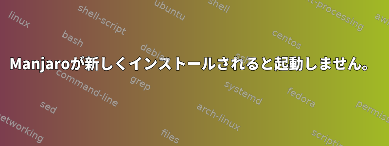 Manjaroが新しくインストールされると起動しません。