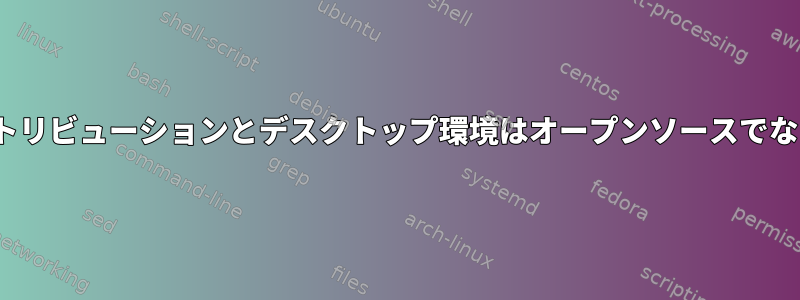 すべてのLinuxディストリビューションとデスクトップ環境はオープンソースでなければなりませんか？