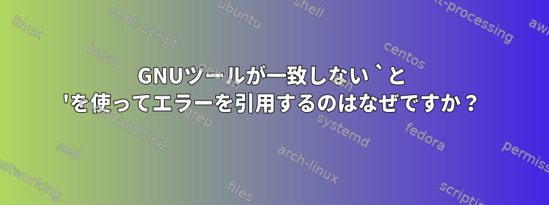 GNUツールが一致しない `と 'を使ってエラーを引用するのはなぜですか？