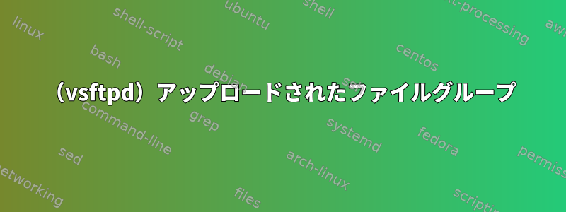 （vsftpd）アップロードされたファイルグループ