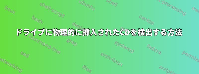 ドライブに物理的に挿入されたCDを検出する方法