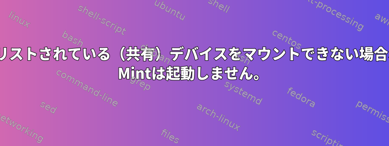 fstabにリストされている（共有）デバイスをマウントできない場合、Linux Mintは起動しません。