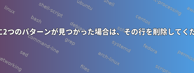 同じ行に2つのパターンが見つかった場合は、その行を削除してください。