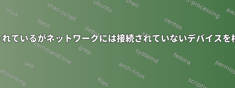 ルータには接続されているがネットワークには接続されていないデバイスを検索する方法は？