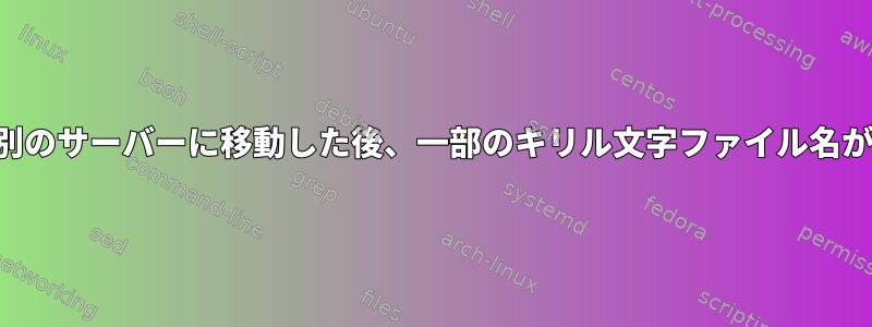 あるサーバーから別のサーバーに移動した後、一部のキリル文字ファイル名が破損しています。